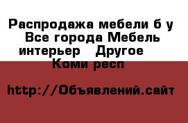 Распродажа мебели б/у - Все города Мебель, интерьер » Другое   . Коми респ.